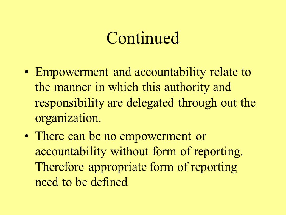Continued Empowerment and accountability relate to the manner in which this authority and responsibility are delegated through out the organization.