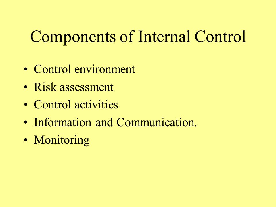 Components of Internal Control Control environment Risk assessment Control activities Information and Communication.