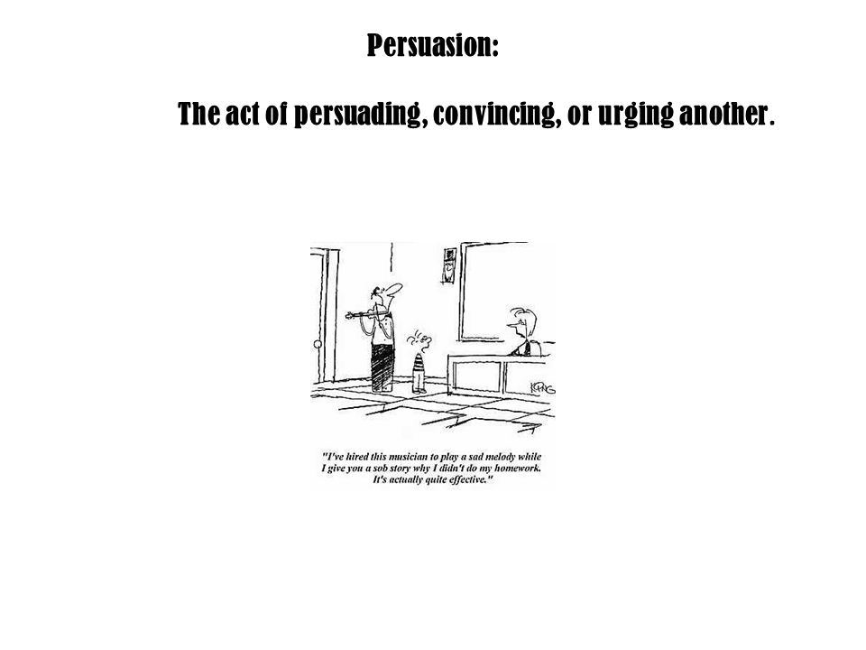 Persuasion: The act of persuading, convincing, or urging another.