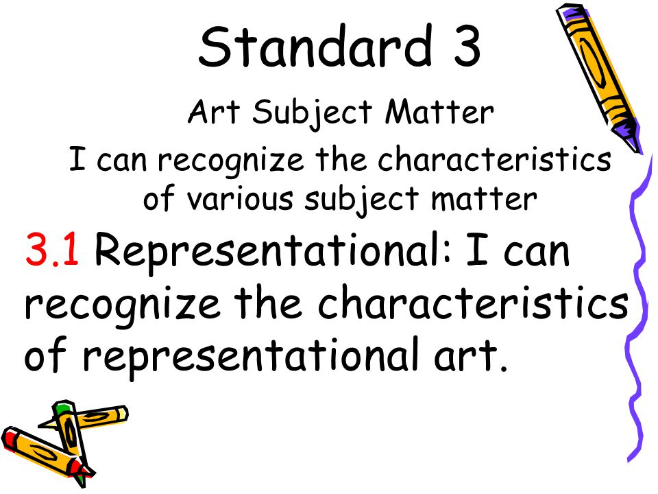 Standard 3 Art Subject Matter I can recognize the characteristics of various subject matter 3.1 Representational: I can recognize the characteristics of representational art.