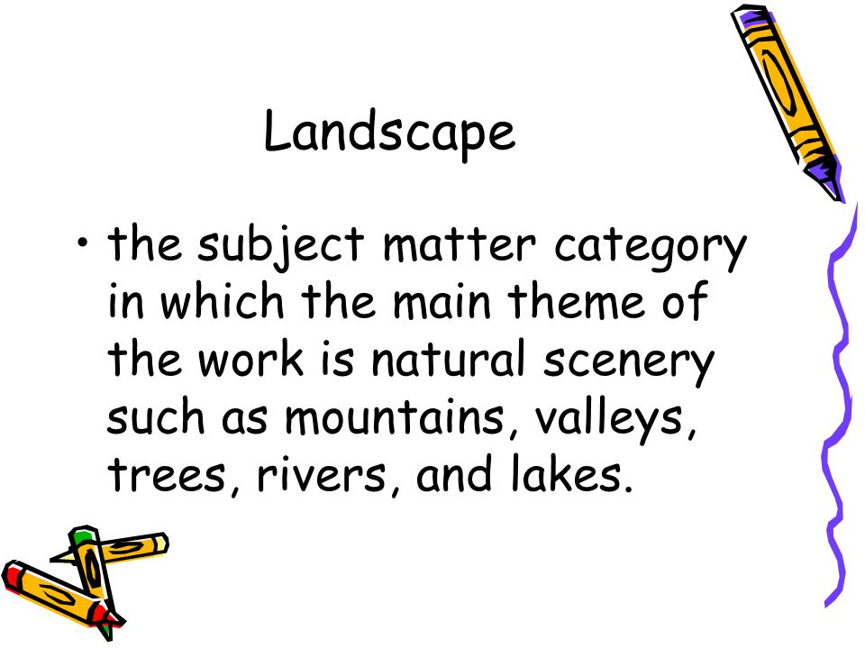 Landscape the subject matter category in which the main theme of the work is natural scenery such as mountains, valleys, trees, rivers, and lakes.