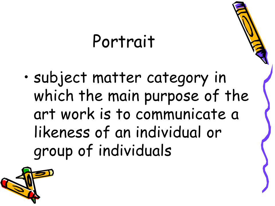 Portrait subject matter category in which the main purpose of the art work is to communicate a likeness of an individual or group of individuals