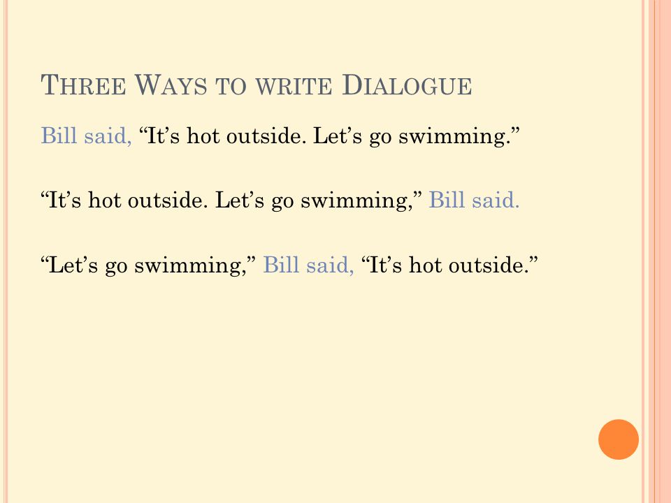 T HREE W AYS TO WRITE D IALOGUE Bill said, It’s hot outside.