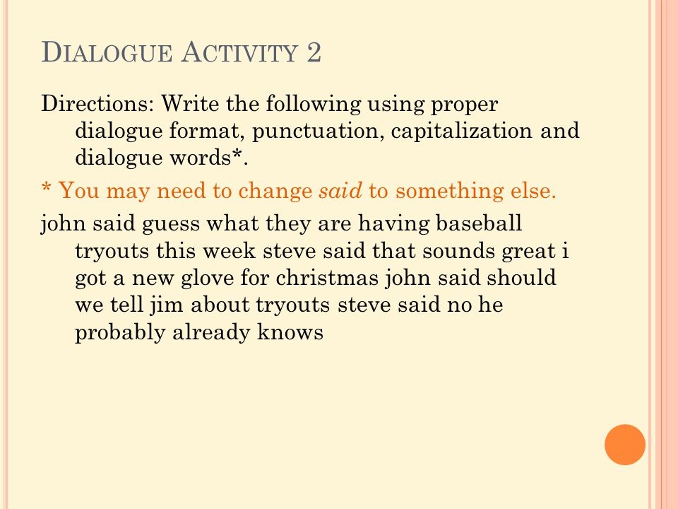 D IALOGUE A CTIVITY 2 Directions: Write the following using proper dialogue format, punctuation, capitalization and dialogue words*.