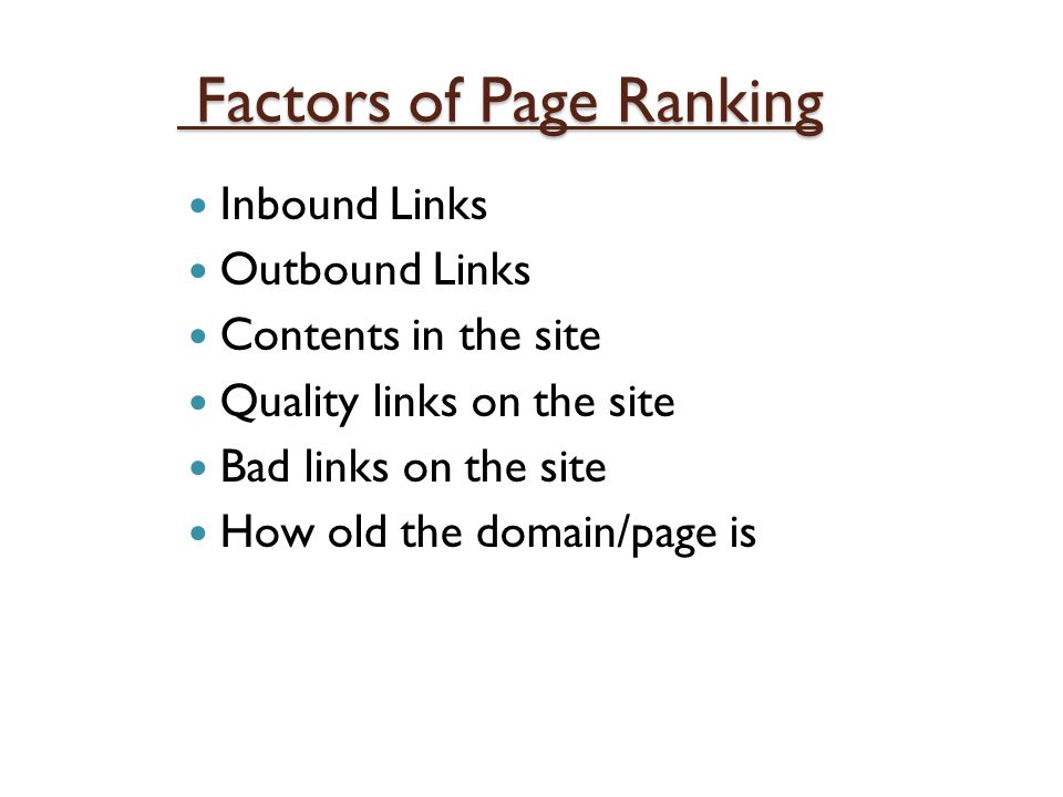 Factors of Page Ranking Factors of Page Ranking Inbound Links Outbound Links Contents in the site Quality links on the site Bad links on the site How old the domain/page is