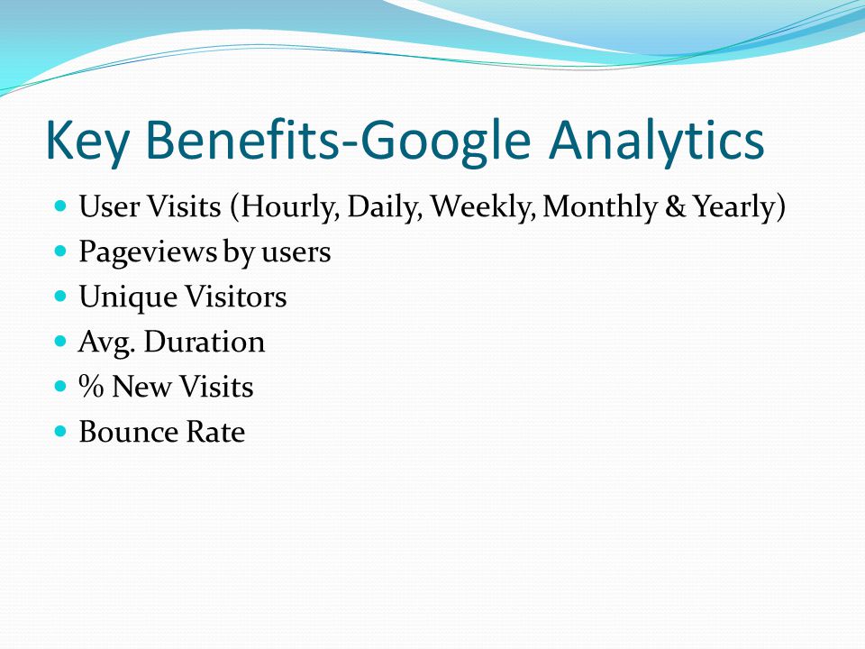 Key Benefits-Google Analytics User Visits (Hourly, Daily, Weekly, Monthly & Yearly) Pageviews by users Unique Visitors Avg.