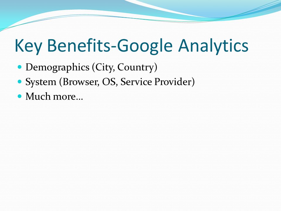 Key Benefits-Google Analytics Demographics (City, Country) System (Browser, OS, Service Provider) Much more…
