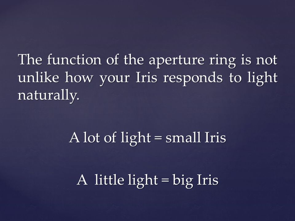 The function of the aperture ring is not unlike how your Iris responds to light naturally.