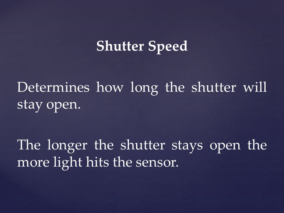Shutter Speed Determines how long the shutter will stay open.