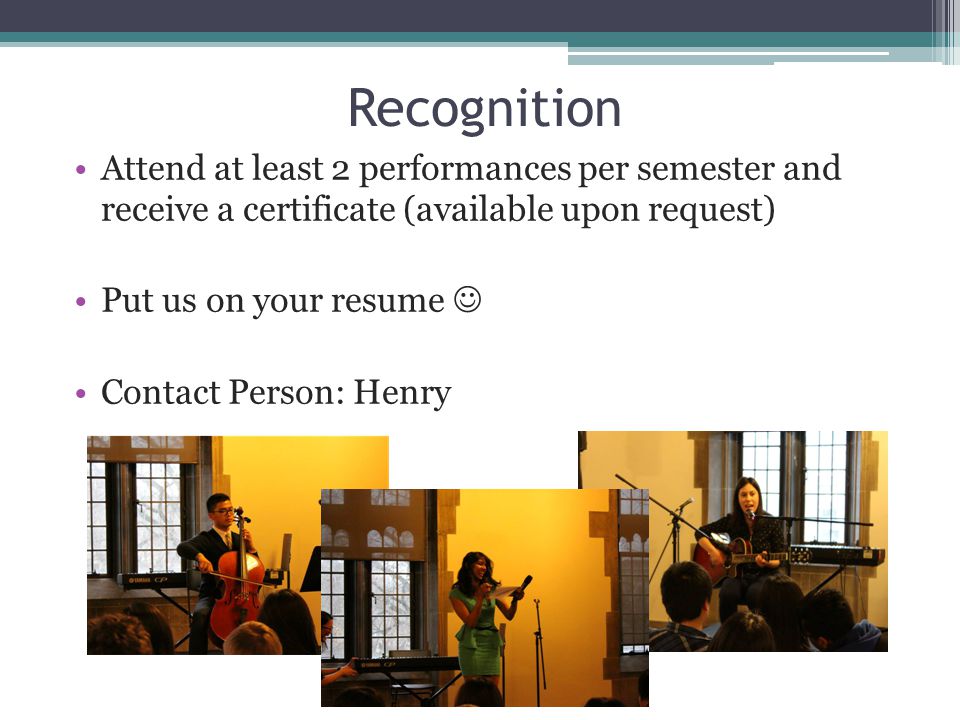Recognition Attend at least 2 performances per semester and receive a certificate (available upon request) Put us on your resume Contact Person: Henry