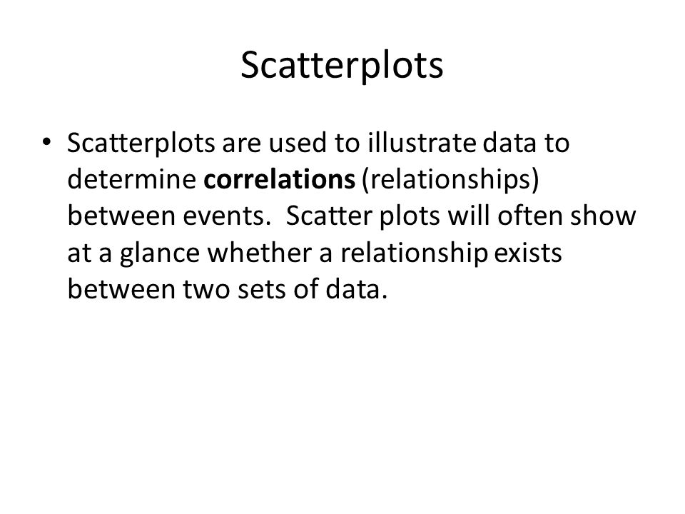 Scatterplots Scatterplots are used to illustrate data to determine correlations (relationships) between events.