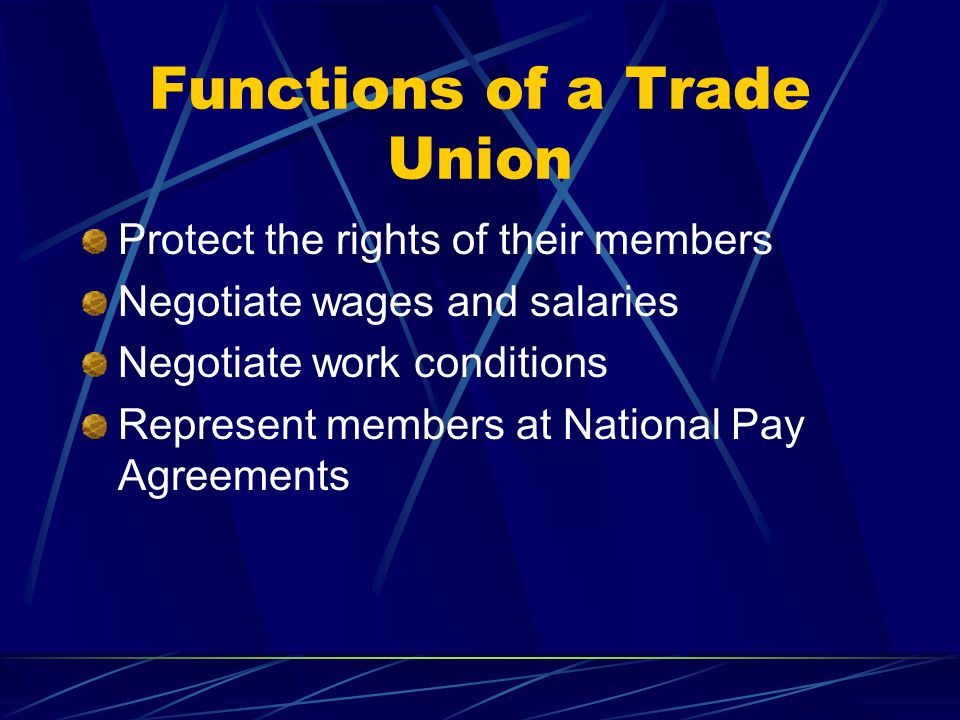 Trade Unions An organisation formed by workers to protect the interests of their members.