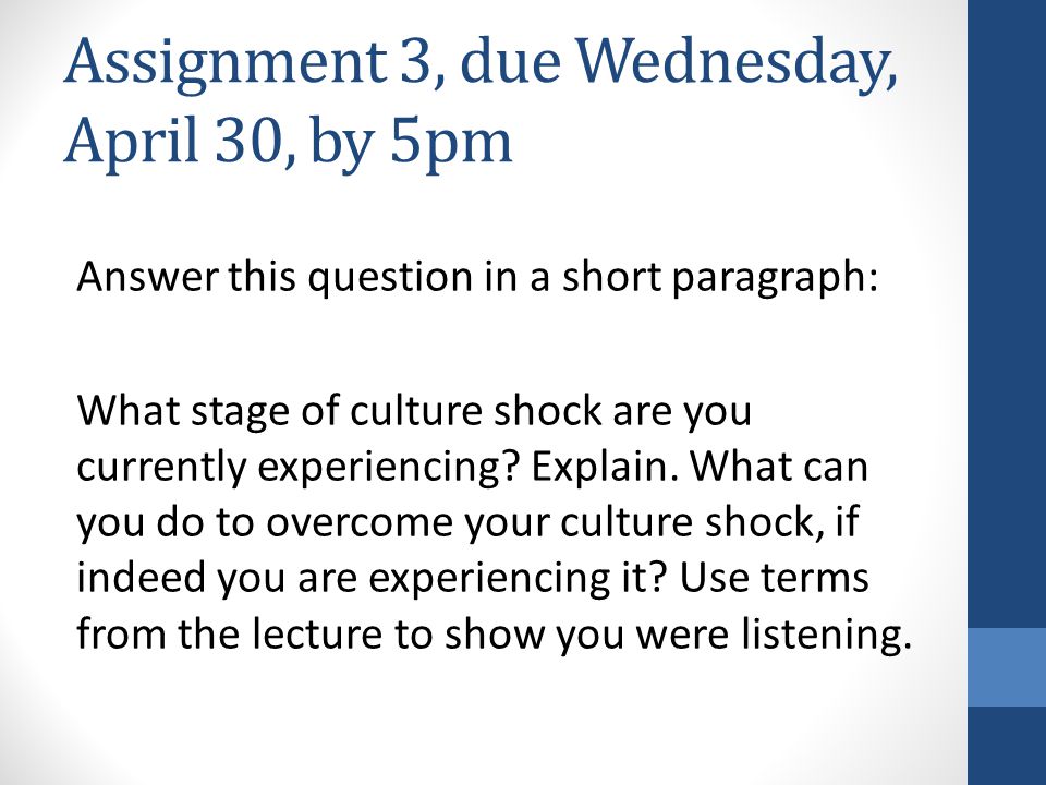 Assignment 3, due Wednesday, April 30, by 5pm Answer this question in a short paragraph: What stage of culture shock are you currently experiencing.