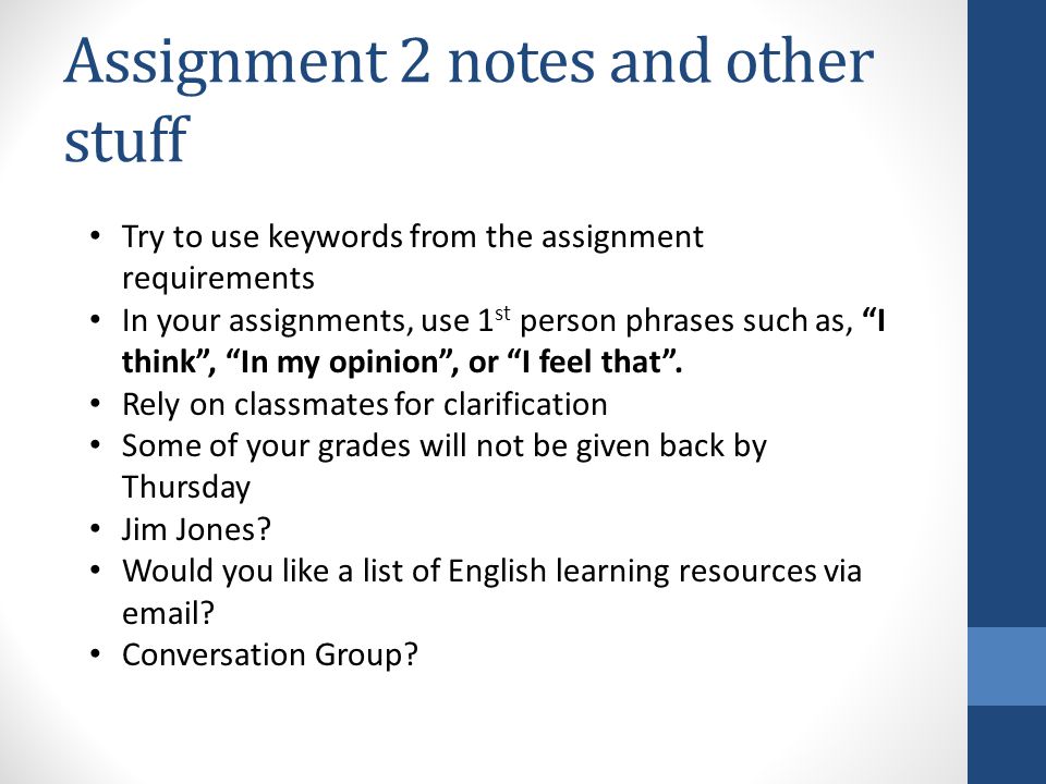 Assignment 2 notes and other stuff Try to use keywords from the assignment requirements In your assignments, use 1 st person phrases such as, I think , In my opinion , or I feel that .