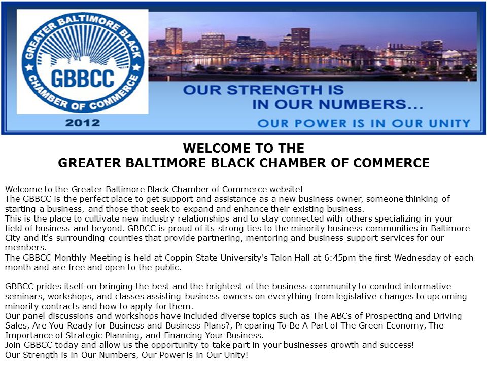 WELCOME TO THE GREATER BALTIMORE BLACK CHAMBER OF COMMERCE Welcome to the Greater Baltimore Black Chamber of Commerce website.