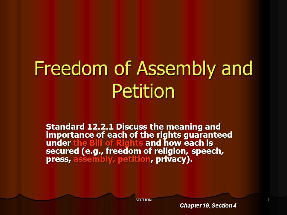 SECTION 1 Freedom of Assembly and Petition Standard Discuss the meaning and importance of each of the rights guaranteed under the Bill of Rights and how each is secured (e.g., freedom of religion, speech, press, assembly, petition, privacy).