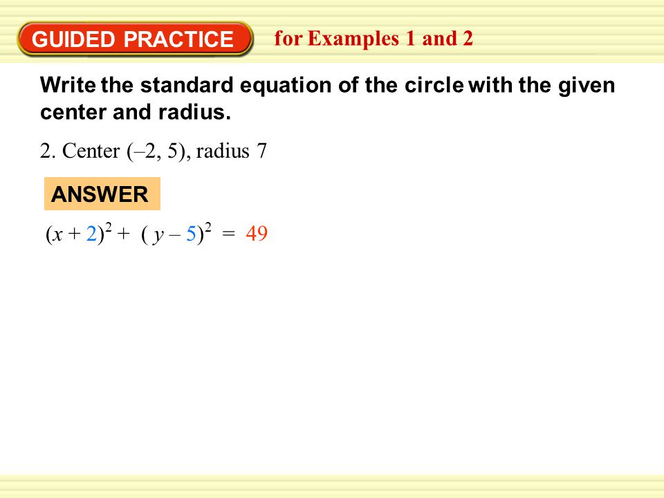GUIDED PRACTICE for Examples 1 and 2 Write the standard equation of the circle with the given center and radius.