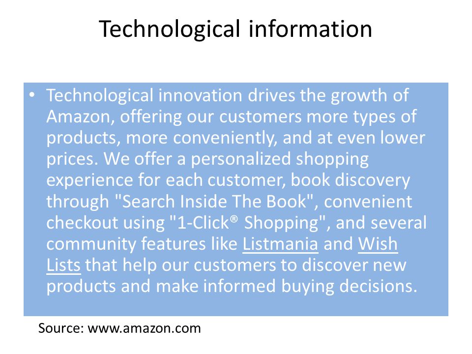 Technological information Technological innovation drives the growth of Amazon, offering our customers more types of products, more conveniently, and at even lower prices.