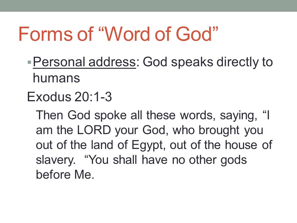 Forms of Word of God  Personal address: God speaks directly to humans Exodus 20:1-3 Then God spoke all these words, saying, I am the LORD your God, who brought you out of the land of Egypt, out of the house of slavery.