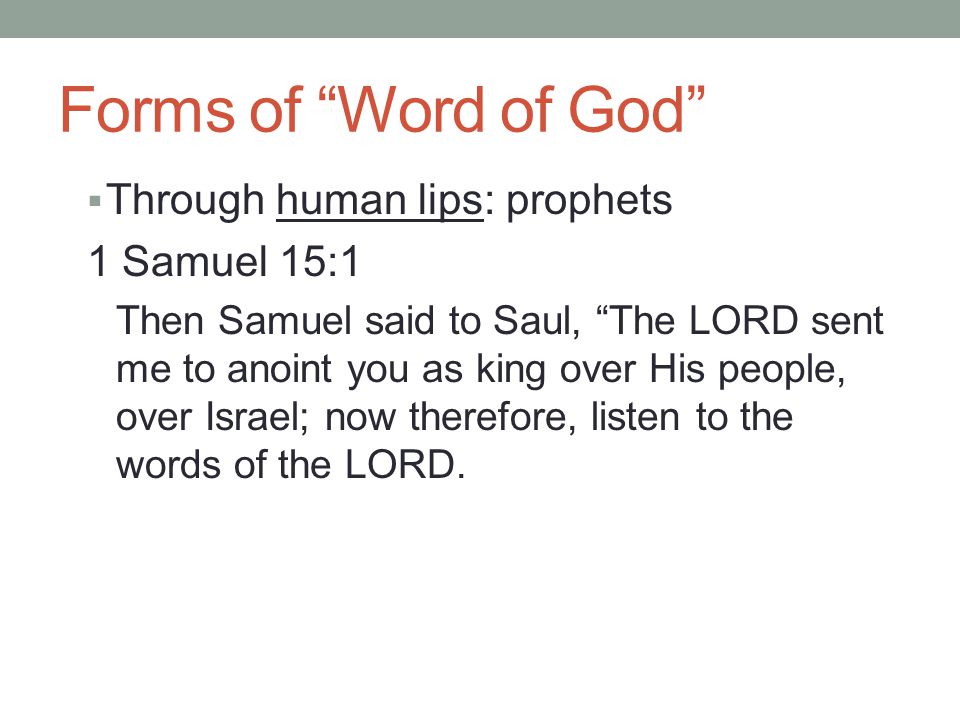 Forms of Word of God  Through human lips: prophets 1 Samuel 15:1 Then Samuel said to Saul, The LORD sent me to anoint you as king over His people, over Israel; now therefore, listen to the words of the LORD.