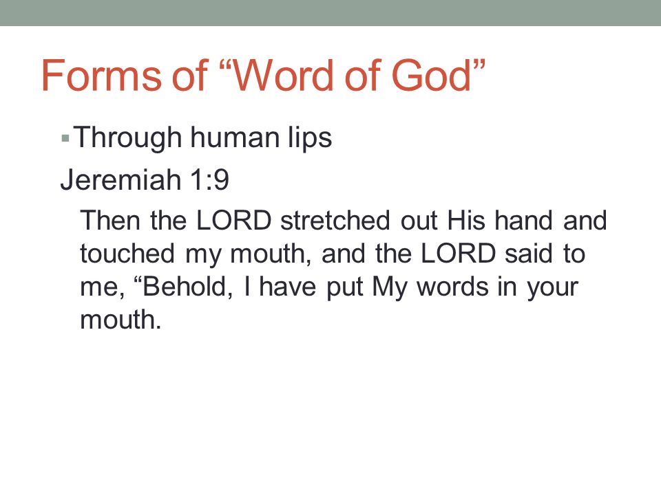 Forms of Word of God  Through human lips Jeremiah 1:9 Then the LORD stretched out His hand and touched my mouth, and the LORD said to me, Behold, I have put My words in your mouth.