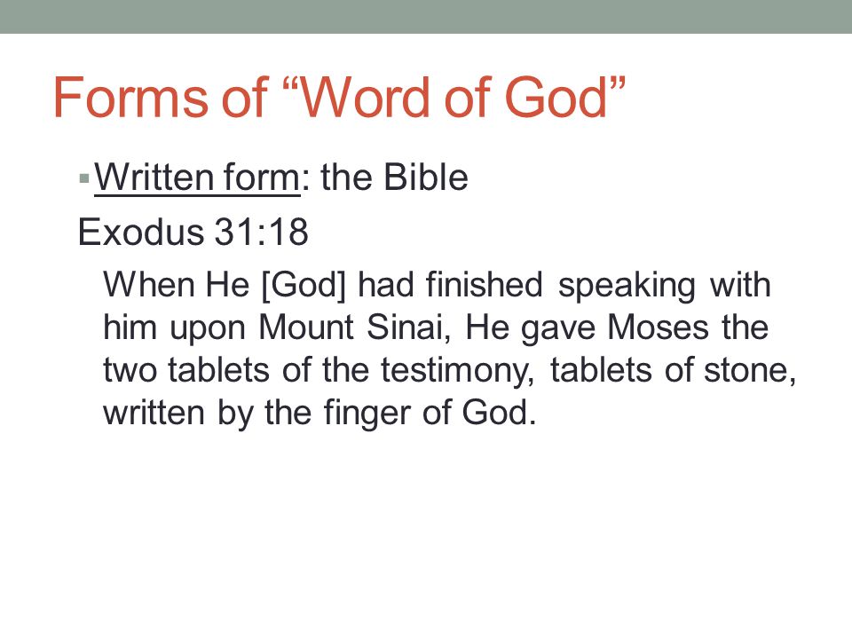 Forms of Word of God  Written form: the Bible Exodus 31:18 When He [God] had finished speaking with him upon Mount Sinai, He gave Moses the two tablets of the testimony, tablets of stone, written by the finger of God.
