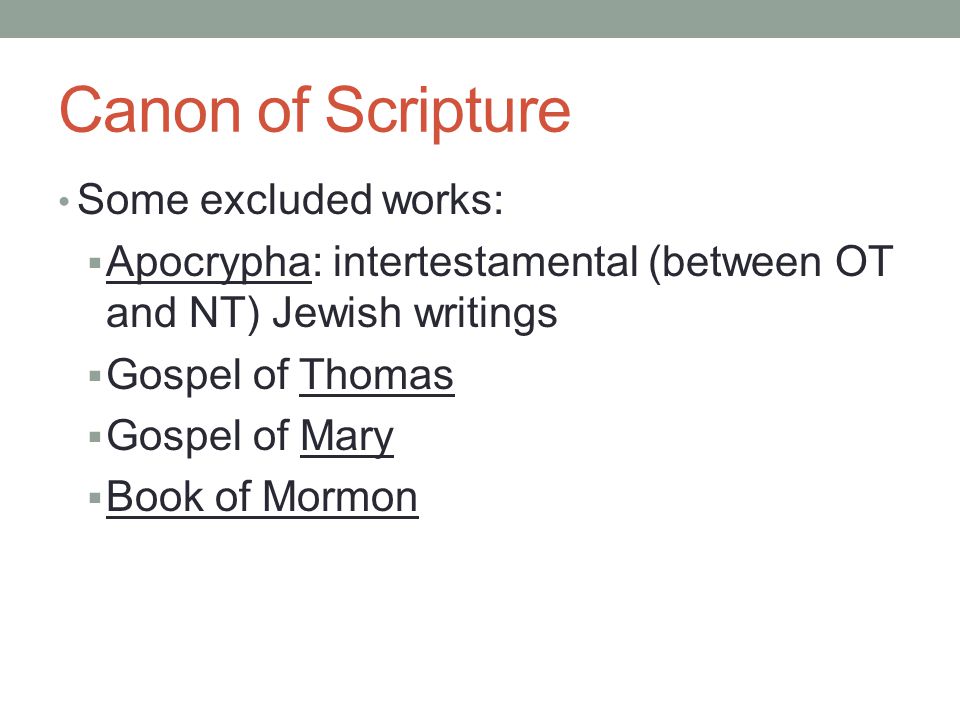 Canon of Scripture Some excluded works:  Apocrypha: intertestamental (between OT and NT) Jewish writings  Gospel of Thomas  Gospel of Mary  Book of Mormon