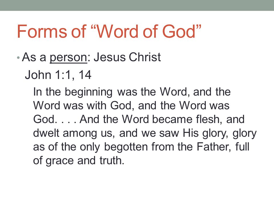 Forms of Word of God As a person: Jesus Christ John 1:1, 14 In the beginning was the Word, and the Word was with God, and the Word was God....