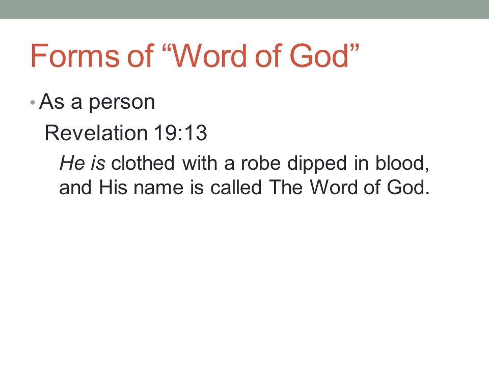 Forms of Word of God As a person Revelation 19:13 He is clothed with a robe dipped in blood, and His name is called The Word of God.