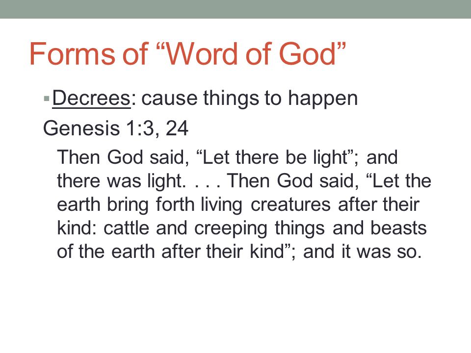 Forms of Word of God  Decrees: cause things to happen Genesis 1:3, 24 Then God said, Let there be light ; and there was light....