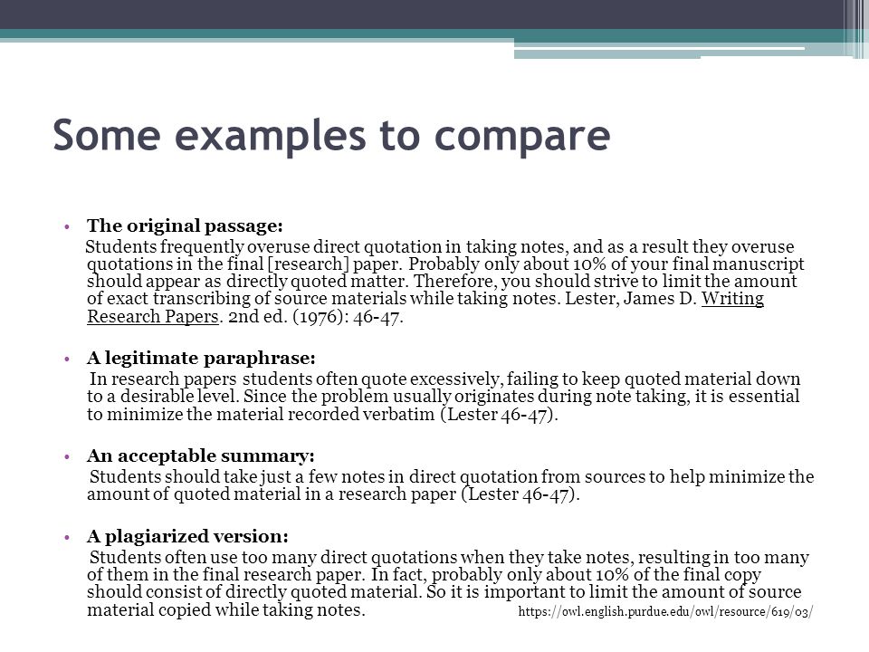 Some examples to compare The original passage: Students frequently overuse direct quotation in taking notes, and as a result they overuse quotations in the final [research] paper.