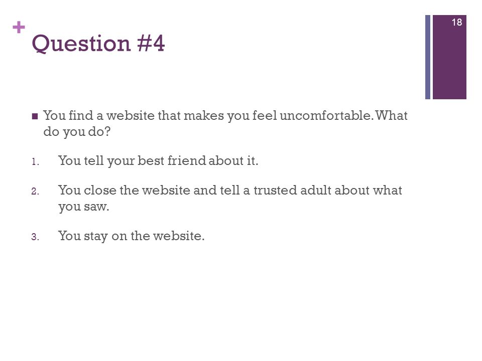 + Question #4 You find a website that makes you feel uncomfortable.