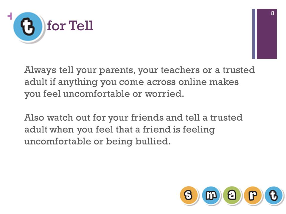 + for Tell 8 Always tell your parents, your teachers or a trusted adult if anything you come across online makes you feel uncomfortable or worried.