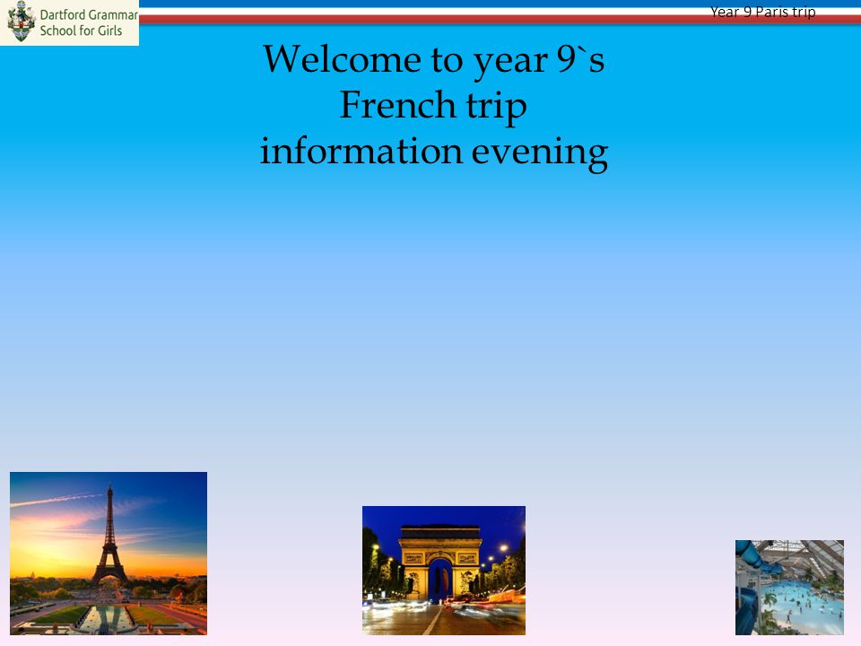 Year 9 Paris trip Welcome to year 9`s French trip information evening