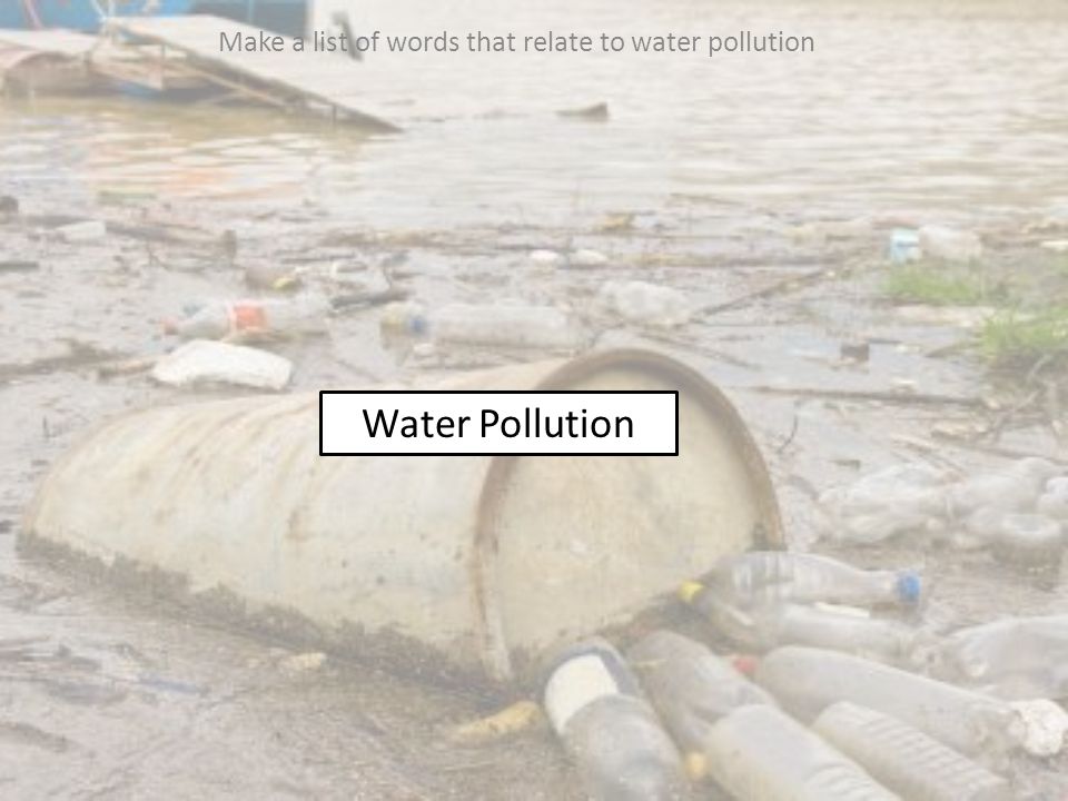 Water Pollution Make a list of words that relate to water pollution