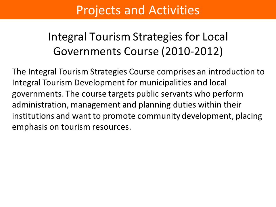 Integral Tourism Strategies for Local Governments Course ( ) The Integral Tourism Strategies Course comprises an introduction to Integral Tourism Development for municipalities and local governments.