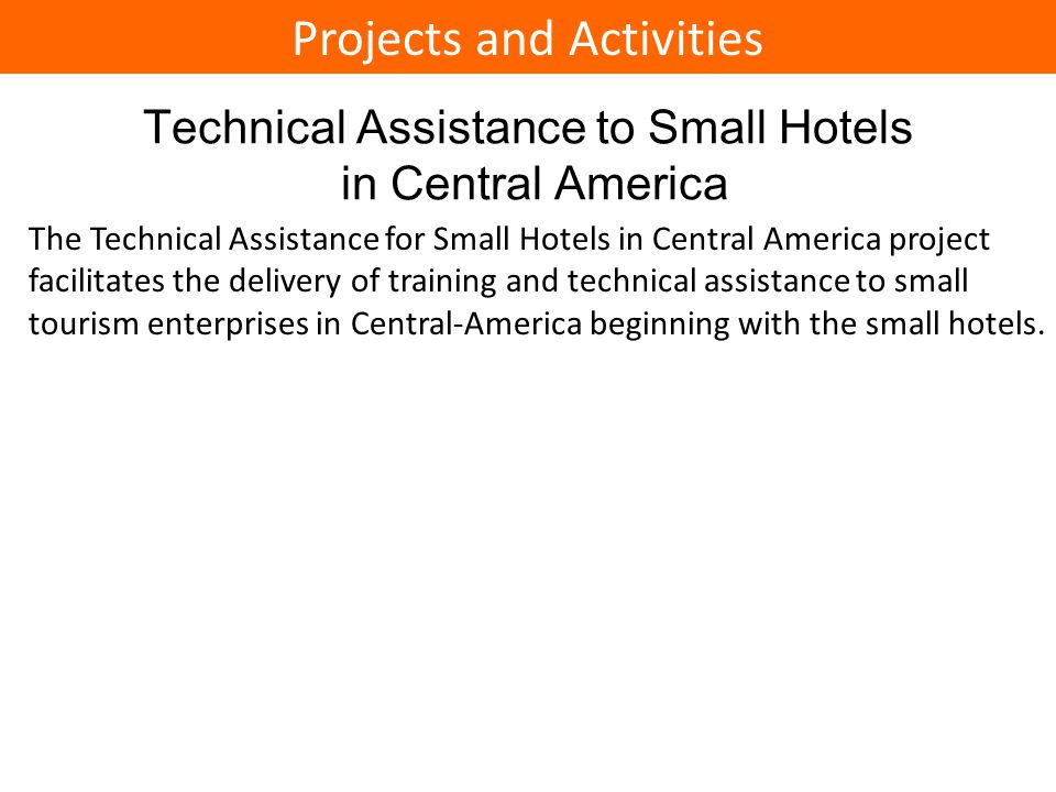 Technical Assistance to Small Hotels in Central America The Technical Assistance for Small Hotels in Central America project facilitates the delivery of training and technical assistance to small tourism enterprises in Central-America beginning with the small hotels.