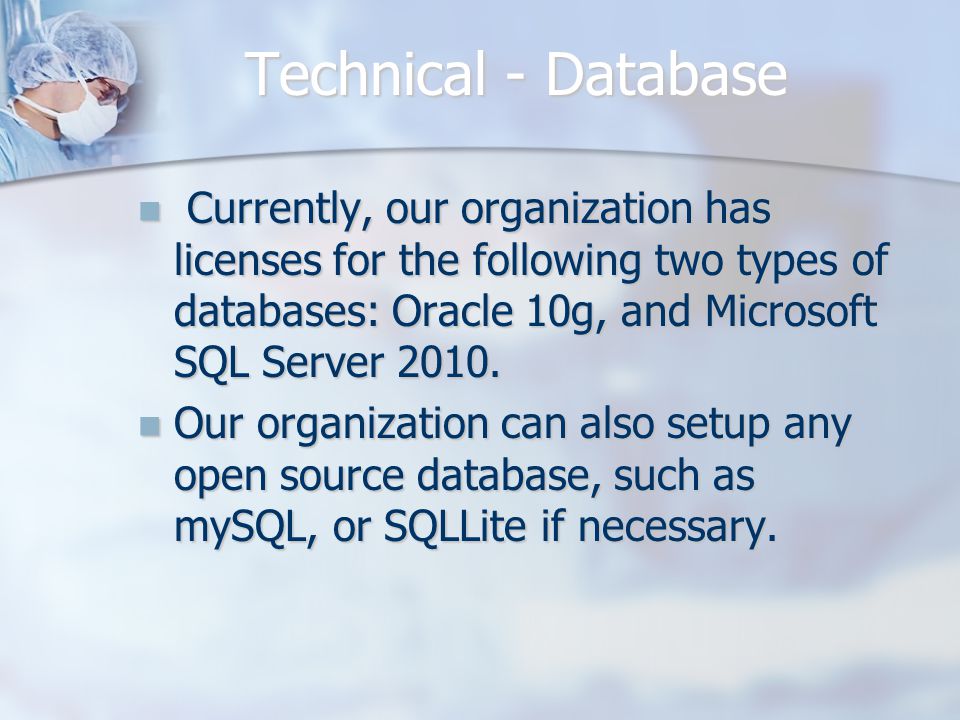 Technical - Database Currently, our organization has licenses for the following two types of databases: Oracle 10g, and Microsoft SQL Server 2010.