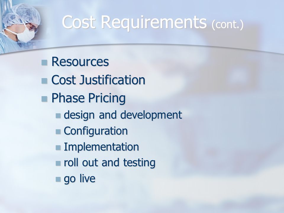 Cost Requirements (cont.) Resources Resources Cost Justification Cost Justification Phase Pricing Phase Pricing design and development design and development Configuration Configuration Implementation Implementation roll out and testing roll out and testing go live go live