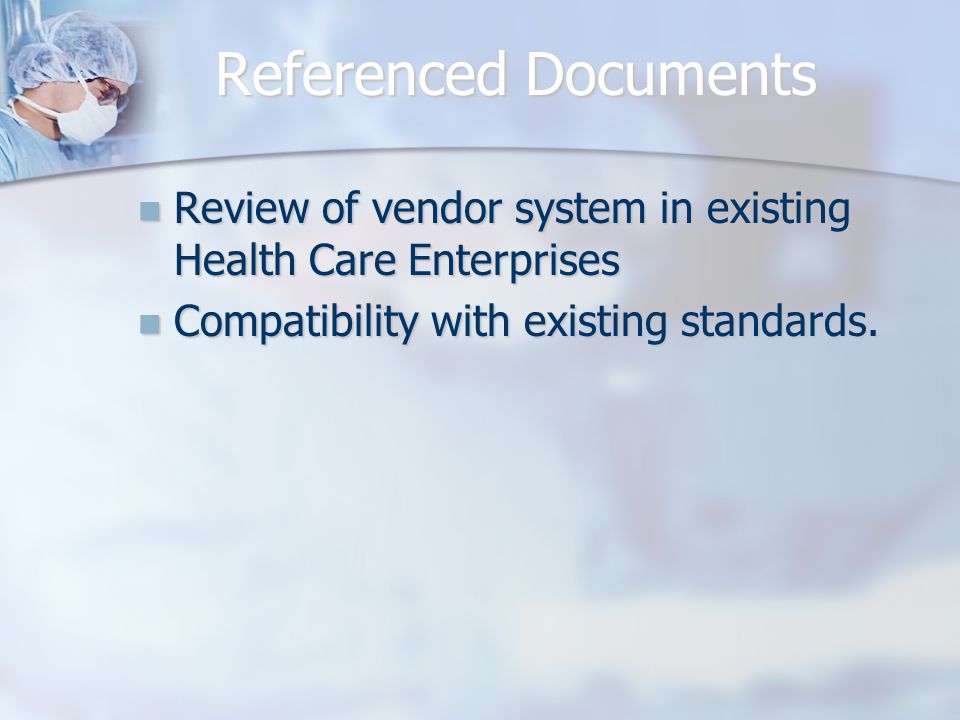 Referenced Documents Review of vendor system in existing Health Care Enterprises Review of vendor system in existing Health Care Enterprises Compatibility with existing standards.