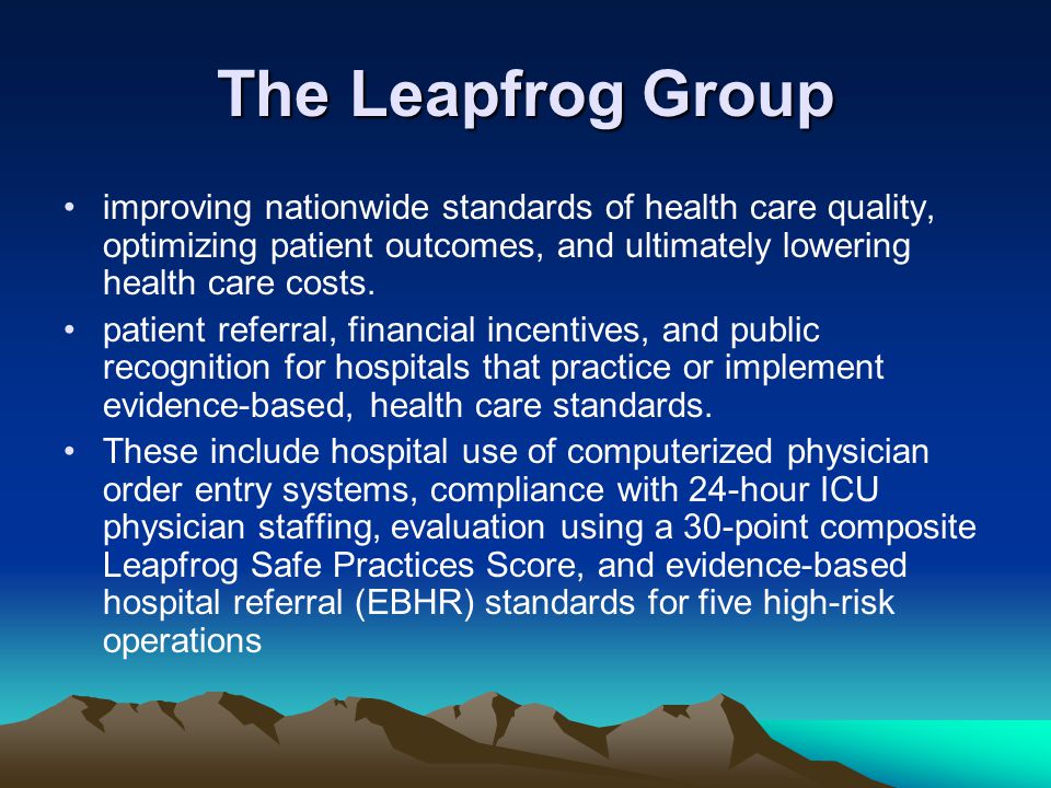 The Leapfrog Group improving nationwide standards of health care quality, optimizing patient outcomes, and ultimately lowering health care costs.