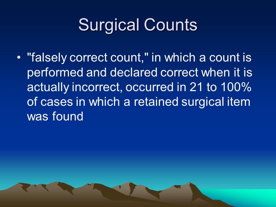 Surgical Counts falsely correct count, in which a count is performed and declared correct when it is actually incorrect, occurred in 21 to 100% of cases in which a retained surgical item was found