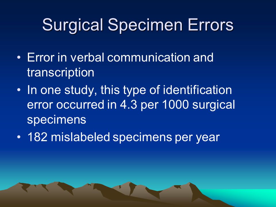 Surgical Specimen Errors Error in verbal communication and transcription In one study, this type of identification error occurred in 4.3 per 1000 surgical specimens 182 mislabeled specimens per year