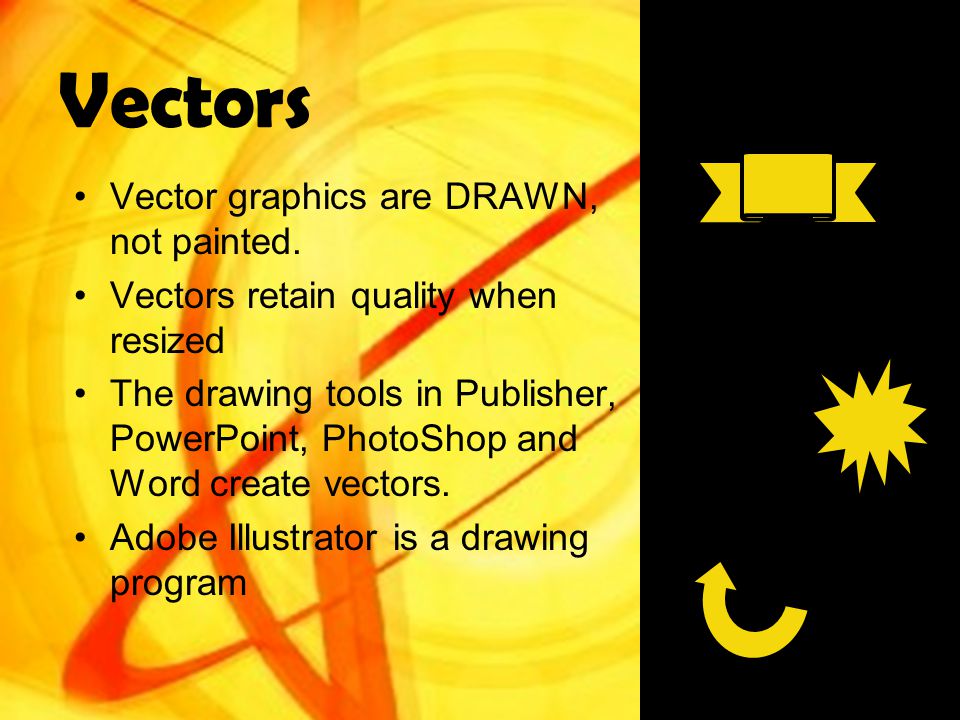 Vectors Vector graphics are DRAWN, not painted.