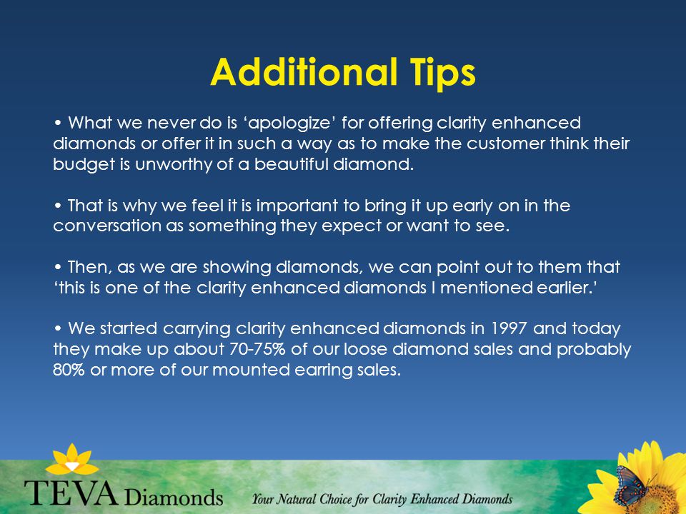 Additional Tips What we never do is ‘apologize’ for offering clarity enhanced diamonds or offer it in such a way as to make the customer think their budget is unworthy of a beautiful diamond.