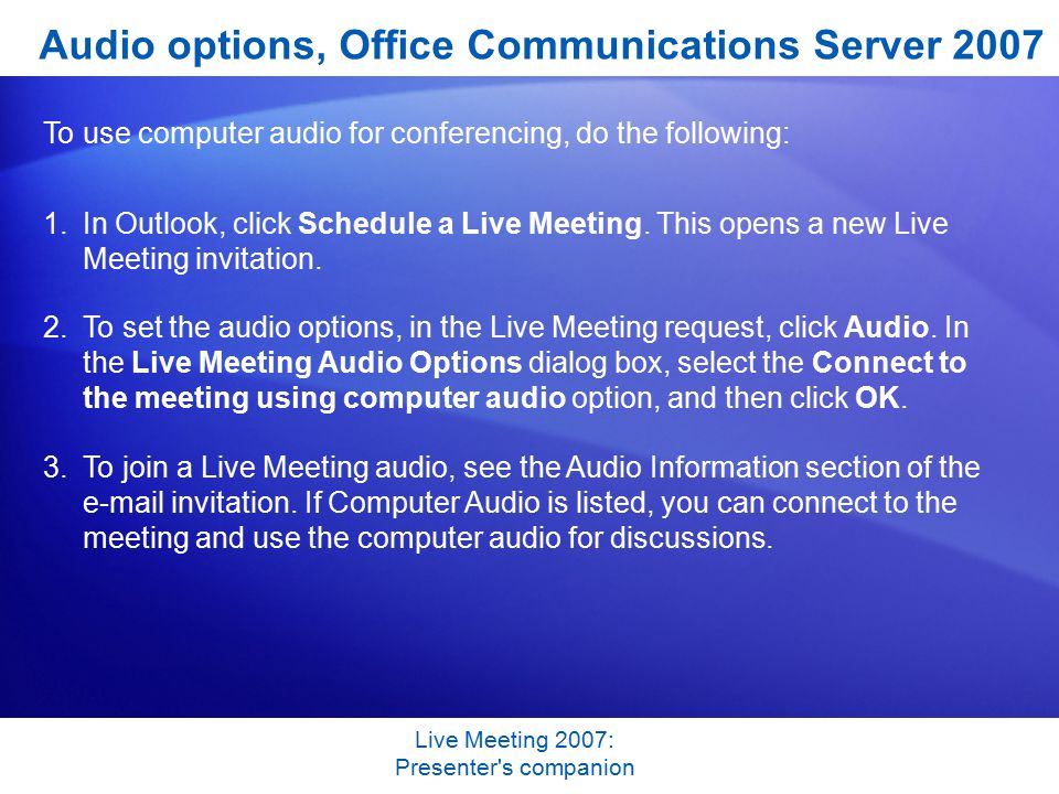 Live Meeting 2007: Presenter s companion Audio options, Office Communications Server 2007 To use computer audio for conferencing, do the following: 1.In Outlook, click Schedule a Live Meeting.
