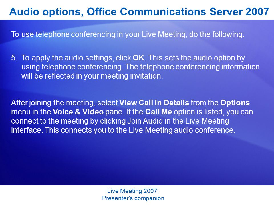 Live Meeting 2007: Presenter s companion To use telephone conferencing in your Live Meeting, do the following: 5.To apply the audio settings, click OK.