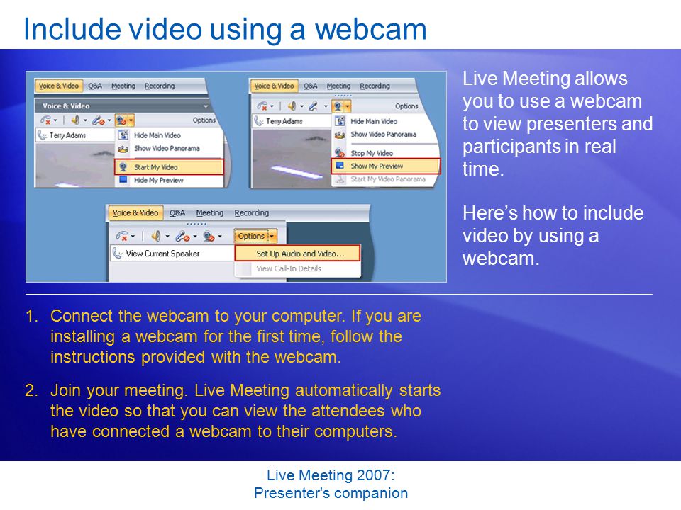 Live Meeting 2007: Presenter s companion Include video using a webcam Live Meeting allows you to use a webcam to view presenters and participants in real time.