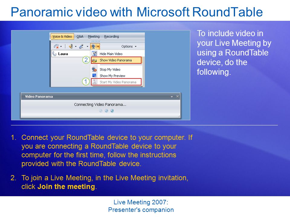Live Meeting 2007: Presenter s companion Panoramic video with Microsoft RoundTable To include video in your Live Meeting by using a RoundTable device, do the following.