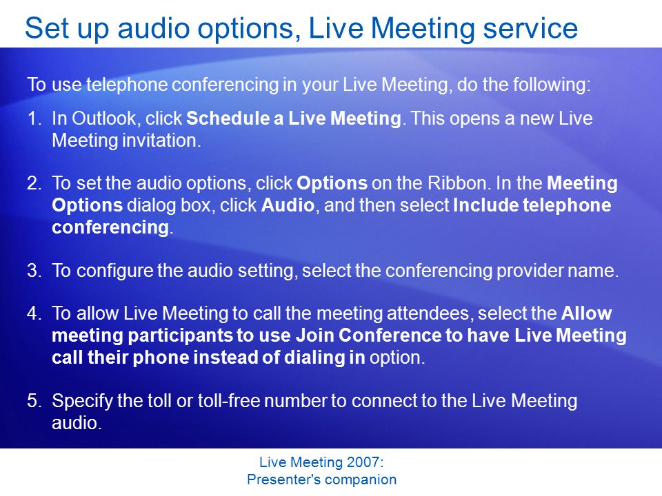 Live Meeting 2007: Presenter s companion Set up audio options, Live Meeting service To use telephone conferencing in your Live Meeting, do the following: 1.In Outlook, click Schedule a Live Meeting.